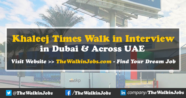 Khaleej Times Walk in Interview 